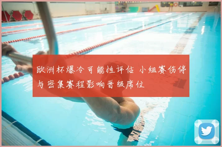 欧洲杯爆冷可能性评估 小组赛伤停与密集赛程影响晋级席位