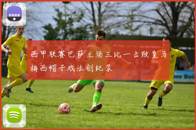 西甲联赛巴萨主场三比一击败皇马梅西帽子戏法创纪录