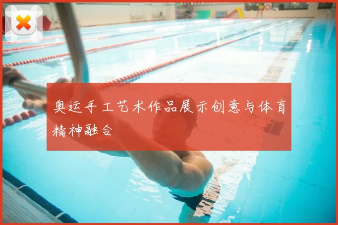 奥运手工艺术作品展示创意与体育精神融合