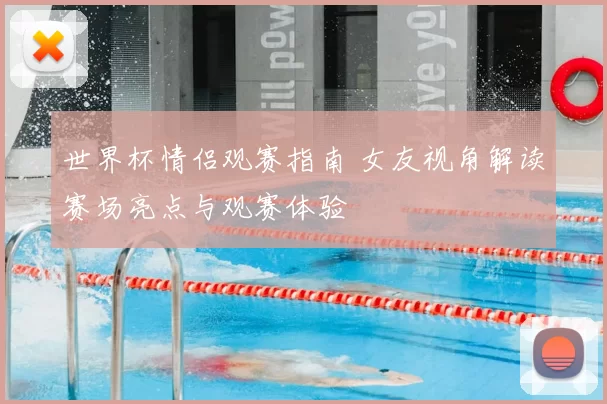 世界杯情侣观赛指南 女友视角解读赛场亮点与观赛体验