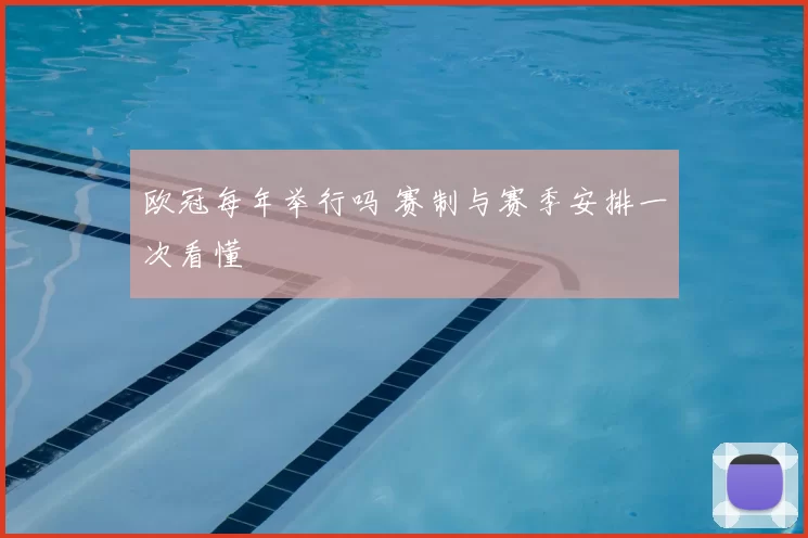 欧冠每年举行吗 赛制与赛季安排一次看懂