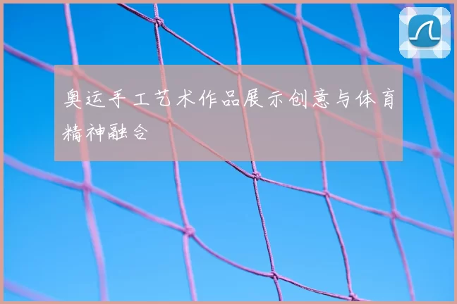 奥运手工艺术作品展示创意与体育精神融合