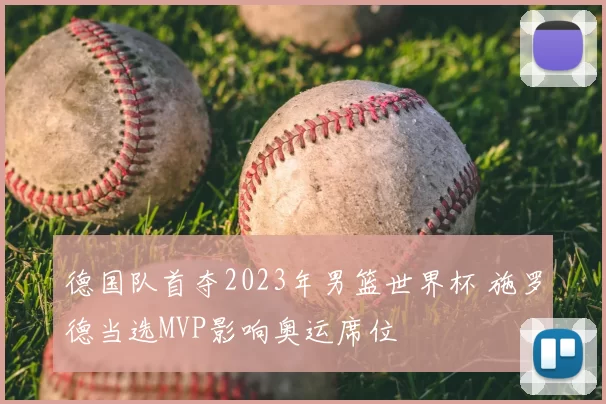 德国队首夺2023年男篮世界杯 施罗德当选MVP影响奥运席位