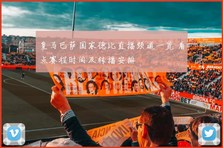 皇马巴萨国家德比直播频道一览 看点赛程时间及转播安排
