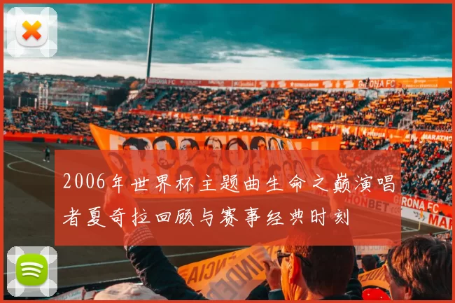 2006年世界杯主题曲生命之巅演唱者夏奇拉回顾与赛事经典时刻