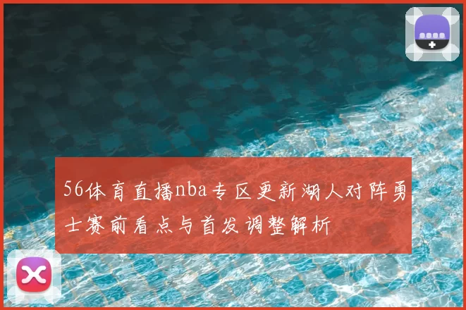 56体育直播nba专区更新湖人对阵勇士赛前看点与首发调整解析