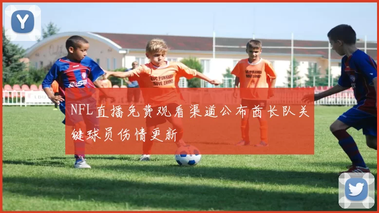 NFL直播免费观看渠道公布酋长队关键球员伤情更新