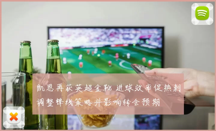 凯恩再获英超金靴 进球效率促热刺调整锋线策略并影响转会预期