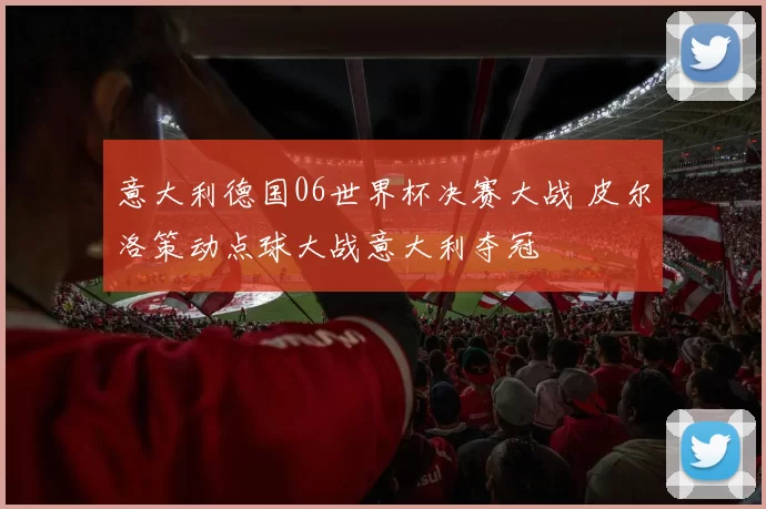 意大利德国06世界杯决赛大战 皮尔洛策动点球大战意大利夺冠