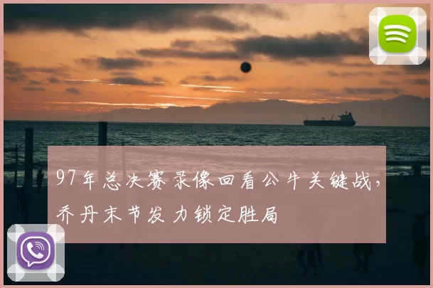 97年总决赛录像回看公牛关键战，乔丹末节发力锁定胜局