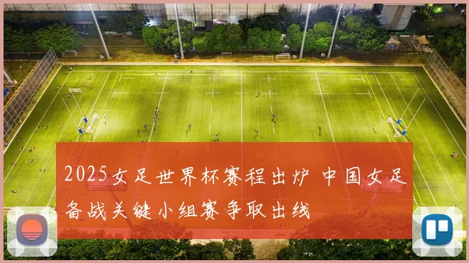 2025女足世界杯赛程出炉 中国女足备战关键小组赛争取出线