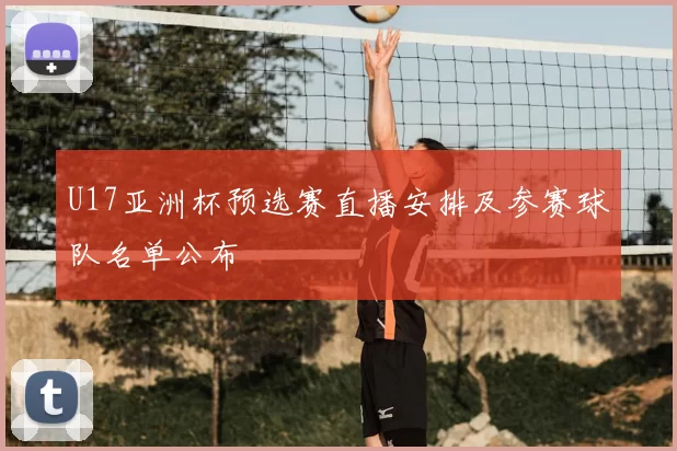 U17亚洲杯预选赛直播安排及参赛球队名单公布