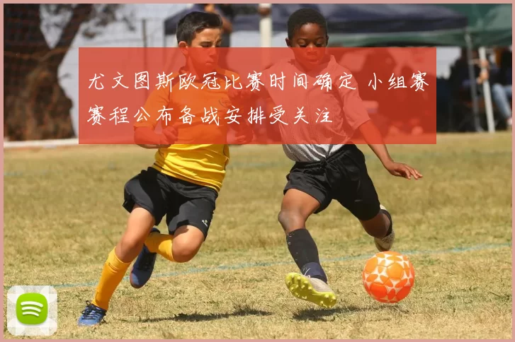 尤文图斯欧冠比赛时间确定 小组赛赛程公布备战安排受关注