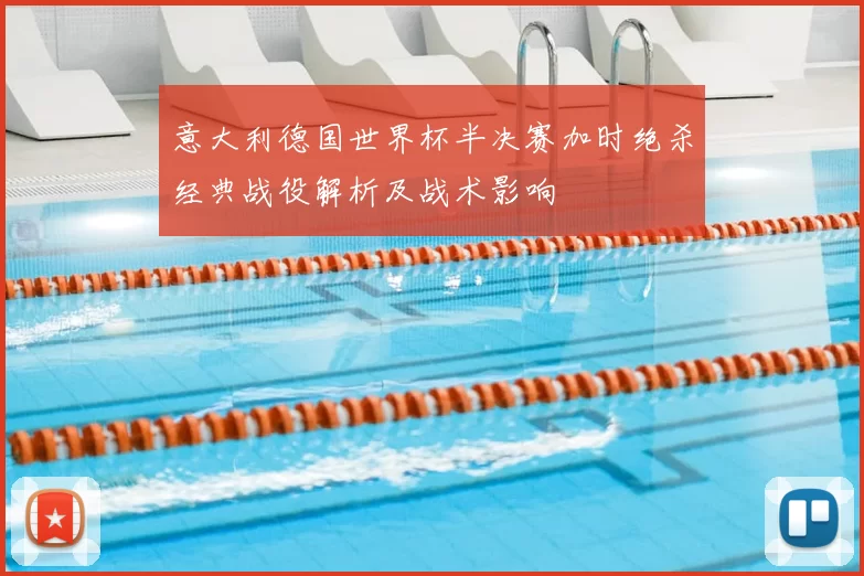 意大利德国世界杯半决赛加时绝杀经典战役解析及战术影响