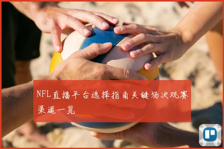 NFL直播平台选择指南关键场次观赛渠道一览