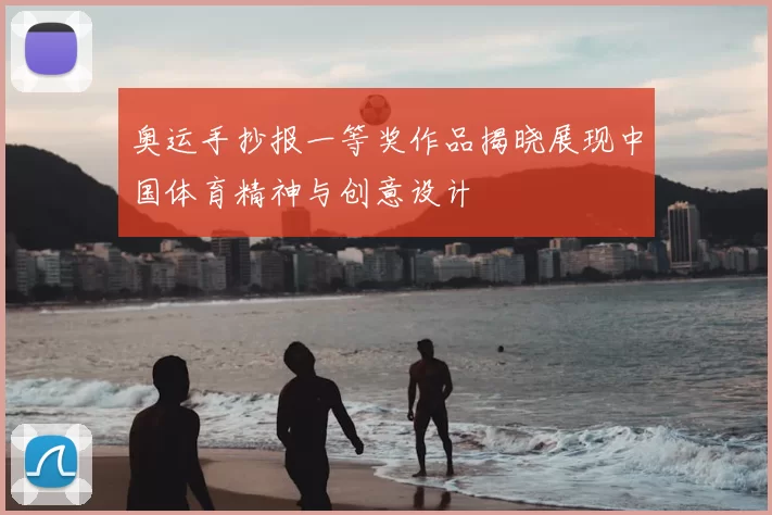 奥运手抄报一等奖作品揭晓展现中国体育精神与创意设计