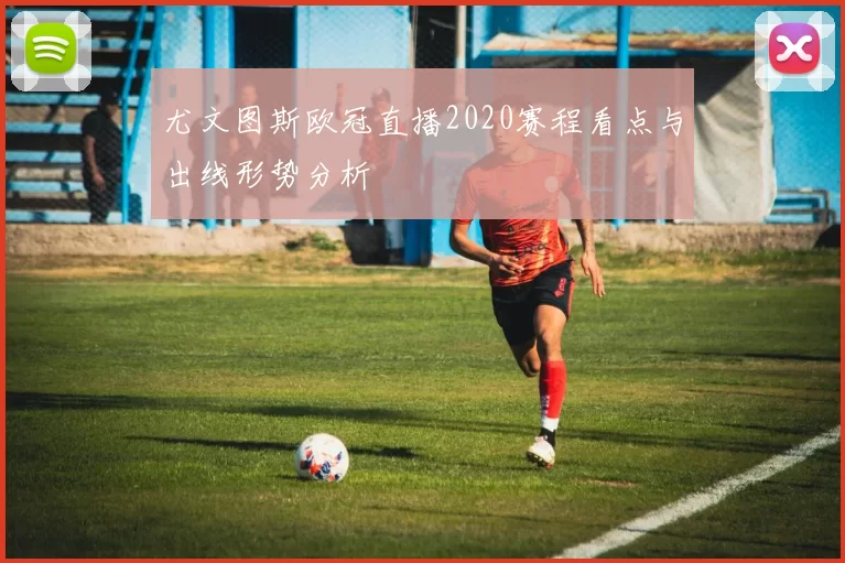 尤文图斯欧冠直播2020赛程看点与出线形势分析