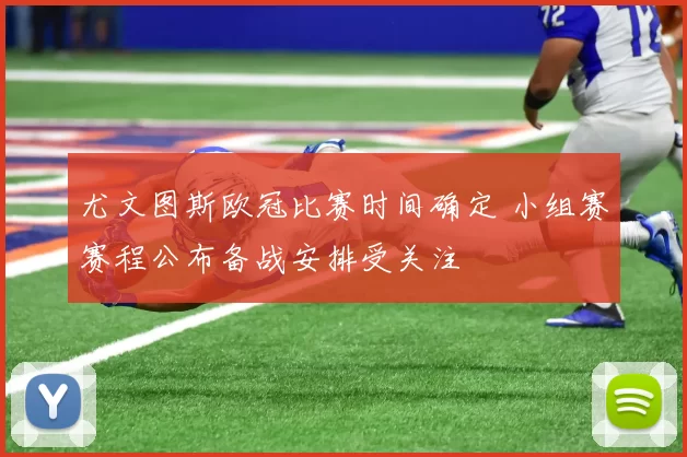 尤文图斯欧冠比赛时间确定 小组赛赛程公布备战安排受关注