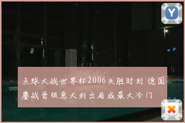 点球大战世界杯2006决胜时刻 德国鏖战晋级意大利出局成最大冷门