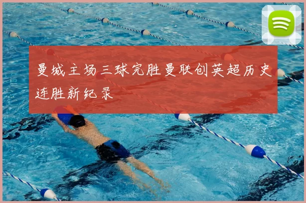 曼城主场三球完胜曼联创英超历史连胜新纪录