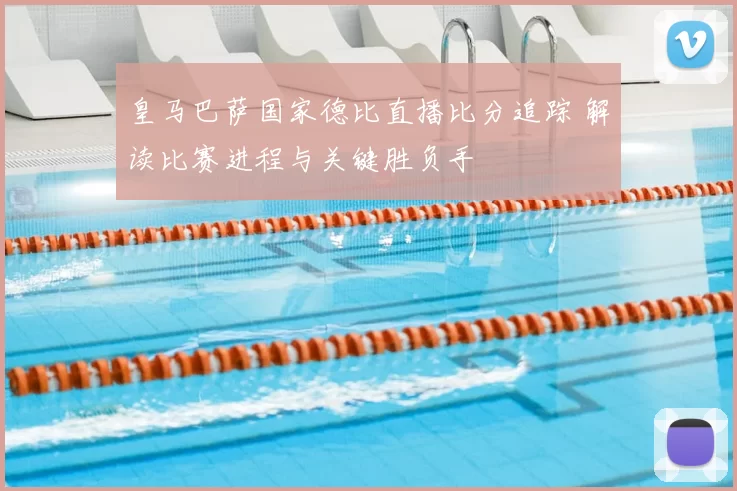 皇马巴萨国家德比直播比分追踪 解读比赛进程与关键胜负手