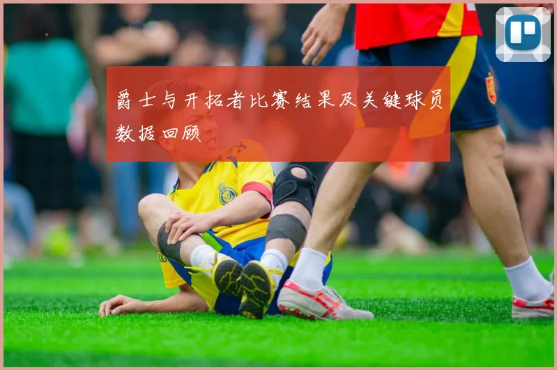 爵士与开拓者比赛结果及关键球员数据回顾