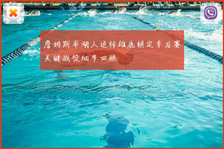 詹姆斯率湖人逆转雄鹿锁定季后赛关键战役细节回顾