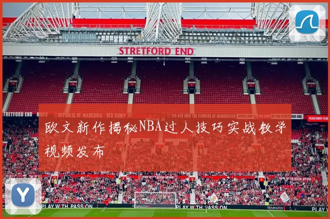 欧文新作揭秘NBA过人技巧实战教学视频发布