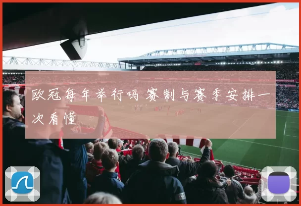 欧冠每年举行吗 赛制与赛季安排一次看懂
