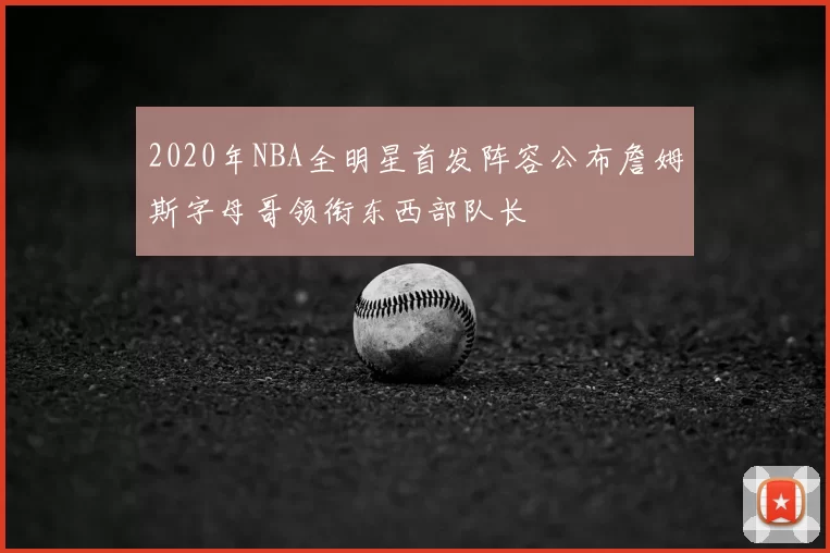 2020年NBA全明星首发阵容公布詹姆斯字母哥领衔东西部队长