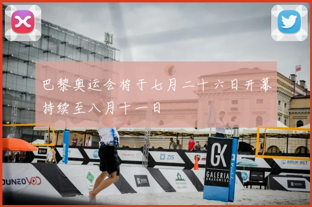 巴黎奥运会将于七月二十六日开幕持续至八月十一日