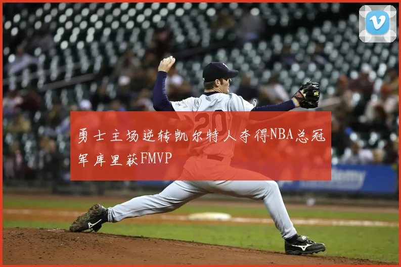 勇士主场逆转凯尔特人夺得NBA总冠军库里获FMVP
