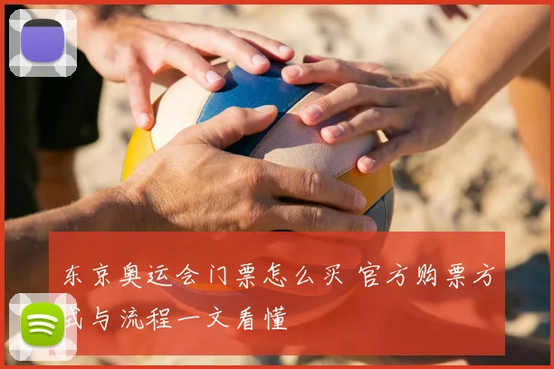 东京奥运会门票怎么买 官方购票方式与流程一文看懂