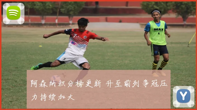 阿森纳积分榜更新 升至前列争冠压力持续加大