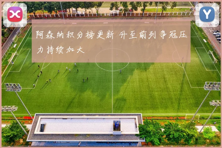 阿森纳积分榜更新 升至前列争冠压力持续加大