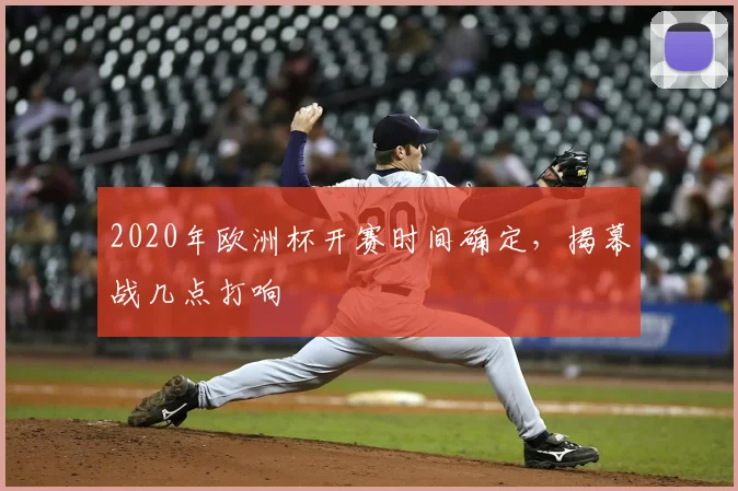 2020年欧洲杯开赛时间确定,揭幕战几点打响