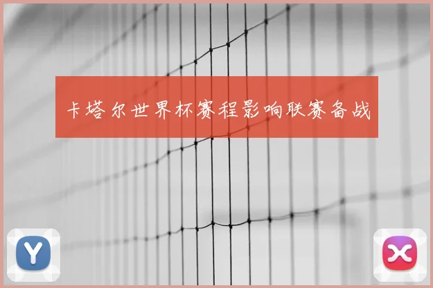 卡塔尔世界杯赛程影响联赛备战