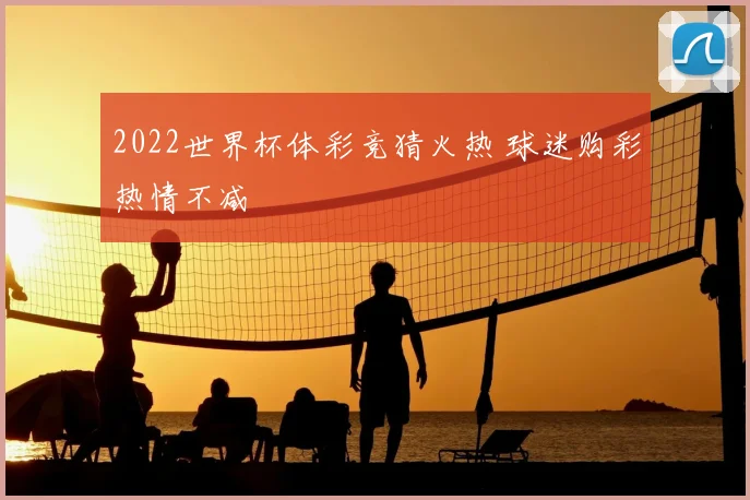 2022世界杯体彩竞猜火热 球迷购彩热情不减