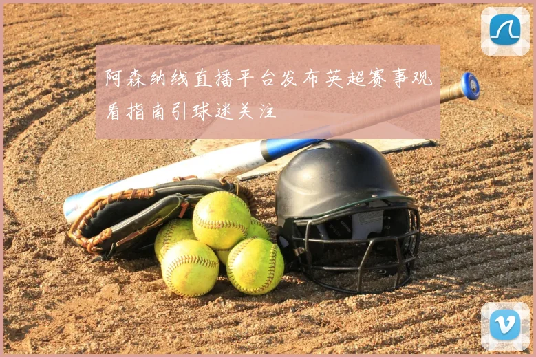 阿森纳线直播平台发布英超赛事观看指南引球迷关注